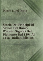 Storia Dei Principi Di Savoia Del Ramo D`acaia: Signori Del Piemonte Dal 1294 Al 1418 (Italian Edition)