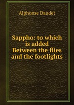 Sappho: to which is added Between the flies and the footlights