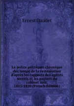 La police politique; chronique des temps de la restauration d`aprs les rapports des agents secrets et les papiers du cabinet noir, 1815-1820 (French Edition)