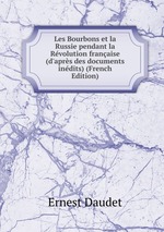 Les Bourbons et la Russie pendant la Rvolution franaise (d`aprs des documents indits) (French Edition)