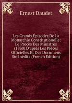 Les Grands pisodes De La Monarchie Constitutionelle: Le Procs Des Ministres (1830) D`aprs Les Pices Officielles Et Des Documens Sic Indits (French Edition)