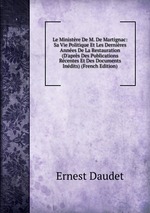 Le Ministre De M. De Martignac: Sa Vie Politique Et Les Dernires Annes De La Restauration (D`aprs Des Publications Rcentes Et Des Documents Indits) (French Edition)