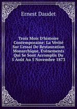 Trois Mois D`histoire Contemporaine: La Vrit Sur L`essai De Restauration Monarchique, vnements Qui Se Sont Accomplis Du 5 Aot Au 5 Novembre 1873