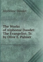 The Works of Alphonse Daudet: The Evangelist; Tr. by Olive E. Palmer