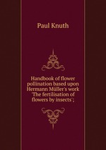 Handbook of flower pollination based upon Hermann Mller`s work `The fertilisation of flowers by insects`;