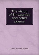 The vision of Sir Launfal: and other poems