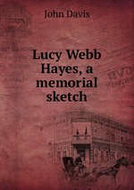 Lucy Webb Hayes, a memorial sketch