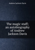The magic staff; an autobiography of Andrew Jackson Davis