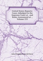 United States Reports: Cases Adjudged in the Supreme Court at . and Rules Announced at ., Volume 233