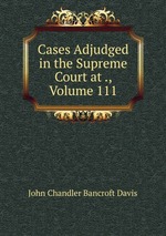 Cases Adjudged in the Supreme Court at ., Volume 111