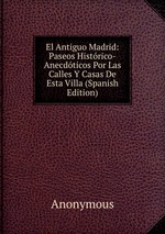 El Antiguo Madrid: Paseos Histrico-Anecdticos Por Las Calles Y Casas De Esta Villa (Spanish Edition)