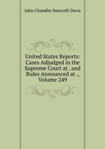 United States Reports: Cases Adjudged in the Supreme Court at . and Rules Announced at ., Volume 249