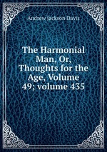 The Harmonial Man, Or, Thoughts for the Age, Volume 49; volume 435