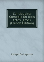 L`antiquaire: Comdie En Trois Actes (1751). (French Edition)