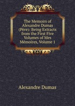 The Memoirs of Alexandre Dumas (Pre): Being Extracts from the First Five Volumes of Mes Mmoires, Volume 1