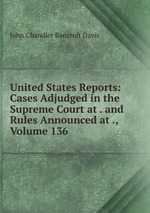 United States Reports: Cases Adjudged in the Supreme Court at . and Rules Announced at ., Volume 136