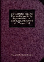 United States Reports: Cases Adjudged in the Supreme Court at . and Rules Announced at ., Volume 150