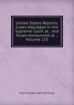 United States Reports: Cases Adjudged in the Supreme Court at . and Rules Announced at ., Volume 133