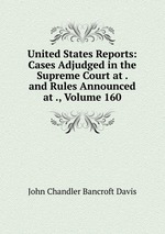 United States Reports: Cases Adjudged in the Supreme Court at . and Rules Announced at ., Volume 160