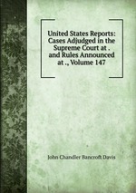 United States Reports: Cases Adjudged in the Supreme Court at . and Rules Announced at ., Volume 147