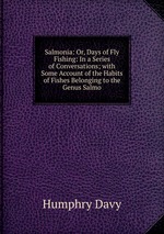 Salmonia: Or, Days of Fly Fishing: In a Series of Conversations; with Some Account of the Habits of Fishes Belonging to the Genus Salmo