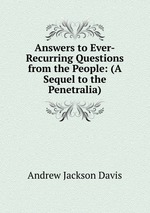 Answers to Ever-Recurring Questions from the People: (A Sequel to the Penetralia)