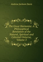 The Great Harmonia: A Philosophical Revelation of the Natural, Spiritual and Celestial Universe, Volume 3