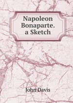 Napoleon Bonaparte. a Sketch