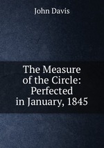 The Measure of the Circle: Perfected in January, 1845