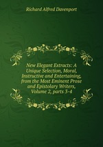 New Elegant Extracts: A Unique Selection, Moral, Instructive and Entertaining, from the Most Eminent Prose and Epistolary Writers, Volume 2, parts 3-4