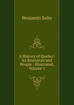 A History of Quebec: Its Resources and People : Illustrated, Volume 1