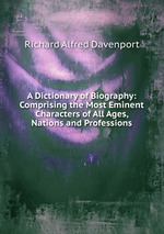 A Dictionary of Biography: Comprising the Most Eminent Characters of All Ages, Nations and Professions