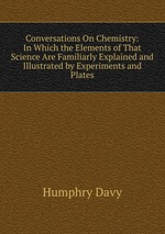 Conversations On Chemistry: In Which the Elements of That Science Are Familiarly Explained and Illustrated by Experiments and Plates