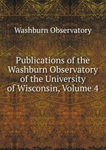 Publications of the Washburn Observatory of the University of Wisconsin, Volume 4