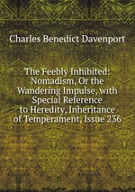 The Feebly Inhibited: Nomadism, Or the Wandering Impulse, with Special Reference to Heredity, Inheritance of Temperament, Issue 236