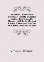 Le Opere Di Bernardo Davanzati Ridotte a Coretta Lezione Coll` Aiuto De` Manoscritti E Delle Migliori Stampe E Annotate Per Cura Di E.Bindi. (Italian Edition)