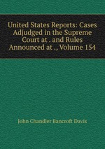 United States Reports: Cases Adjudged in the Supreme Court at . and Rules Announced at ., Volume 154