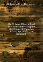 The Universal Biographical Dictionary: Embracing the Most Eminent Characters of Every Age, Nation, and Profession