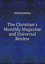The Christian`s Monthly Magazine and Universal Review