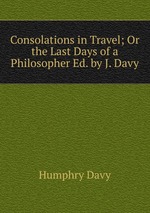 Consolations in Travel; Or the Last Days of a Philosopher Ed. by J. Davy