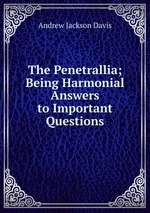 The Penetrallia; Being Harmonial Answers to Important Questions