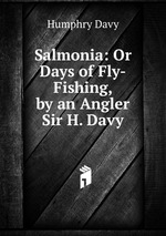 Salmonia: Or Days of Fly-Fishing, by an Angler Sir H. Davy