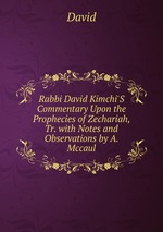 Rabbi David Kimchi`S Commentary Upon the Prophecies of Zechariah, Tr. with Notes and Observations by A. Mccaul
