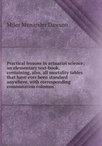 Practical lessons in actuarial science; an elementary text-book, containing, also, all mortality tables that have ever been standard anywhere, with corresponding commutation columns