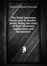 The Saint Lawrence basin and its border-lands; being the story of their discovery, exploration and occupation