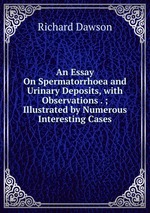 An Essay On Spermatorrhoea and Urinary Deposits, with Observations . ; Illustrated by Numerous Interesting Cases