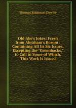 Old Abe`s Jokes: Fresh from Abraham`s Bosom : Containing All Iis Sic Issues, Excepting the "Greenbacks," to Call in Some of Which, This Work Is Issued