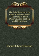 The Saint Lawrence, Its Basin & Border-Lands: The Story of Their Discovery, Exploration and Occupation
