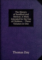 The History of Sandford and Merton: A Work Intended for the Use of Children . : Three Volumes in One
