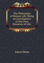The Philosophy of Human Life: Being an Investigation of the Great Elements of Life